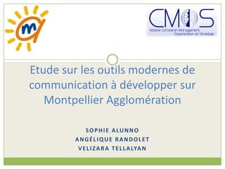 Etude sur les outils modernes de
communication à développer sur
   Montpellier Agglomération

            SOPHIE ALUNNO
        ANGÉLIQUE RANDOLET
         V E L I Z A R A T E L L A LYA N
 