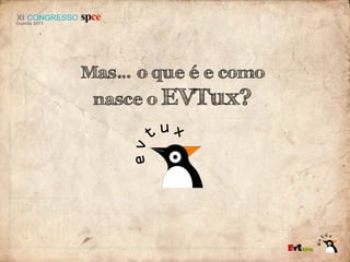 Mas… o que é e como
 nasce o EVTux?
 