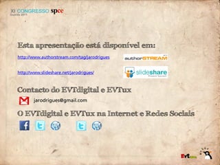 Esta apresentação está disponível em:
http://www.authorstream.com/tag/jarodrigues


http://www.slideshare.net/jarodrigues/



Contacto do EVTdigital e EVTux
        jarodrigues@gmail.com

O EVTdigital e EVTux na Internet e Redes Sociais
 