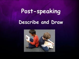 Post-speaking
Describe and Draw
 