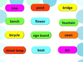 tree
bench
bicycle
pond
flower
boatstreet lamp
swan
fountain
bridge
bin
sign board
 