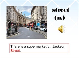 street
(n.)
There is a supermarket on Jackson
Street.
 
