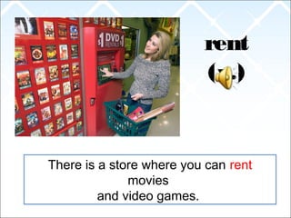 rent
(v.)
There is a store where you can rent
movies
and video games.
 
