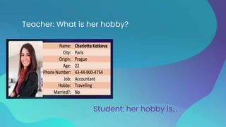 Teacher: What is her hobby?
Student: her hobby is...
 