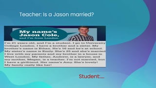 Teacher: Is a Jason married?
Student:….
 