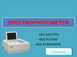 • EKO SAPUTRO
•ADE PUTIRAY
•ADE KURNIAWAN
SPECTROPHOTOMETER
PT. Indotech Scientific
 