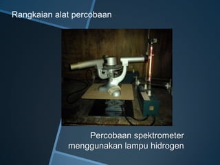 Percobaan spektrometer
menggunakan lampu hidrogen
Rangkaian alat percobaan
 