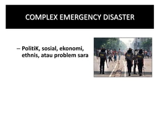 COMPLEX EMERGENCY DISASTER 
– PolitiK, sosial, ekonomi, 
ethnis, atau problem sara 
 