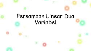 Persamaan Linear Dua
Variabel
 