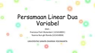 Persamaan Linear Dua
Variabel
Oleh :
Fransisca Putri Wulandari ( 121414003 )
Yoanna Nun gki Rianda (121414004)
UNIVERSITAS SANATA DHARMA YOGYAKARTA
 