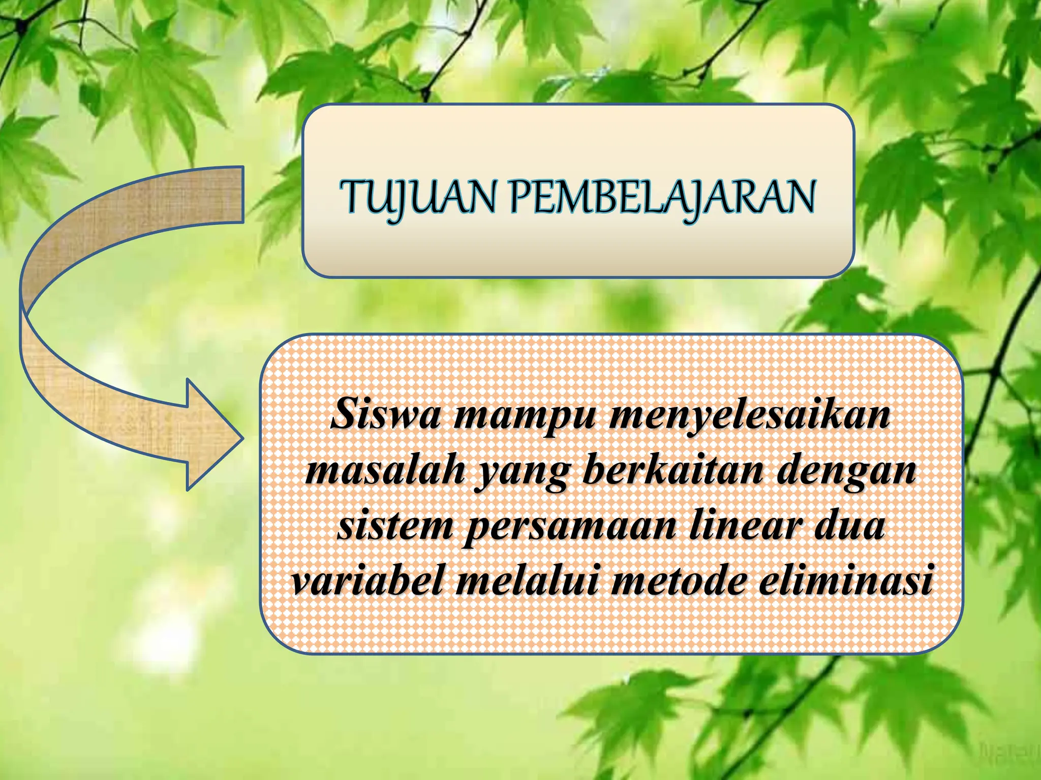 Siswa mampu menyelesaikan
masalah yang berkaitan dengan
sistem persamaan linear dua
variabel melalui metode eliminasi