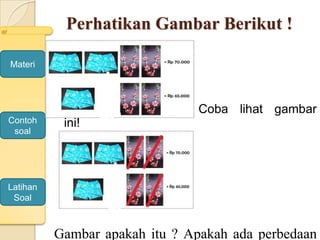 Perhatikan Gambar Berikut !
Coba lihat gambar
ini!
Gambar apakah itu ? Apakah ada perbedaan
Materi
Contoh
soal
Latihan
Soal
 