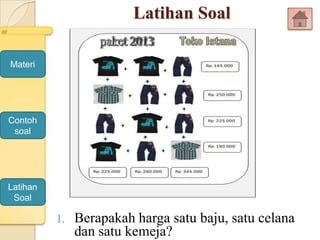 Latihan Soal
1. Berapakah harga satu baju, satu celana
dan satu kemeja?
Latihan
Soal
Contoh
soal
Materi
 
