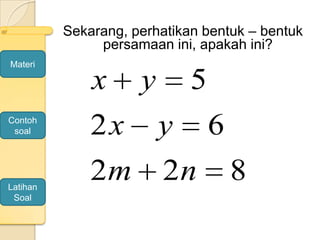 Sekarang, perhatikan bentuk – bentuk
persamaan ini, apakah ini?
822
62
5
nm
yx
yx
Materi
Contoh
soal
Latihan
Soal
 