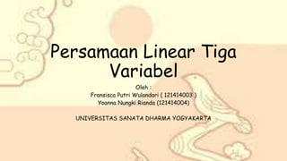Persamaan Linear Tiga
Variabel
Oleh :
Fransisca Putri Wulandari ( 121414003 )
Yoanna Nungki Rianda (121414004)
UNIVERSITAS SANATA DHARMA YOGYAKARTA
 