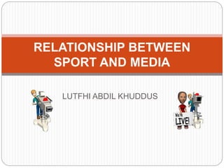 LUTFHI ABDIL KHUDDUS
RELATIONSHIP BETWEEN
SPORT AND MEDIA
 