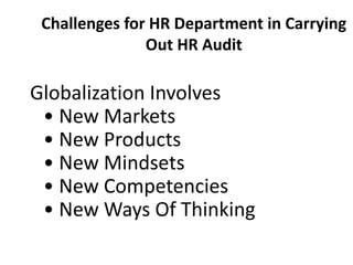 Challenges for HR Department in Carrying
Out HR Audit

Globalization Involves
• New Markets
• New Products
• New Mindsets
• New Competencies
• New Ways Of Thinking

 