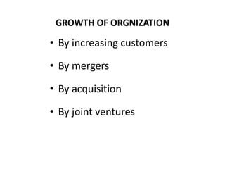 GROWTH OF ORGNIZATION

• By increasing customers
• By mergers

• By acquisition
• By joint ventures

 