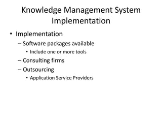 Knowledge Management System
Implementation
• Implementation
– Software packages available
• Include one or more tools

– Consulting firms
– Outsourcing
• Application Service Providers

 