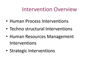 Intervention Overview
• Human Process Interventions

• Techno structural Interventions
• Human Resources Management
Interventions
• Strategic Interventions

 