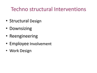 Techno structural Interventions
• Structural Design

• Downsizing
• Reengineering

• Employee Involvement
• Work Design

 