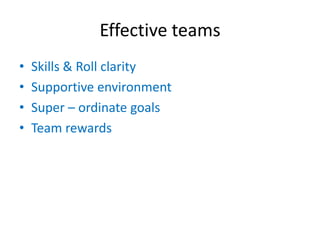 Effective teams
•
•
•
•

Skills & Roll clarity
Supportive environment
Super – ordinate goals
Team rewards

 