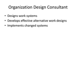 Organization Design Consultant
• Designs work systems
• Develops effective alternative work designs
• Implements changed systems

 
