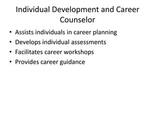 Individual Development and Career
Counselor
•
•
•
•

Assists individuals in career planning
Develops individual assessments
Facilitates career workshops
Provides career guidance

 
