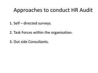 Approaches to conduct HR Audit
1. Self – directed surveys.
2. Task Forces within the organisation.
3. Out side Consultants.

 