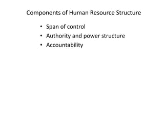 Components of Human Resource Structure
• Span of control
• Authority and power structure
• Accountability

 