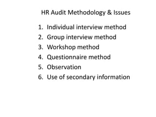 HR Audit Methodology & Issues
1.
2.
3.
4.
5.
6.

Individual interview method
Group interview method
Workshop method
Questionnaire method
Observation
Use of secondary information

 