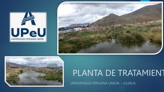 PLANTA DE TRATAMIENT
UNIVERSIDAD PERUANA UNION – JULIACA
 