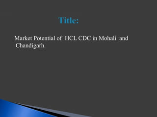 Market Potential of HCL CDC in Mohali and
Chandigarh.
 