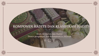 KOMPONEN HADITS DAN KLASIFIKASI HADITS
Studi Al-Qur’an dan Hadist
Dosen pengampu: Ana Rahmawati,Lc,M.Hum
 