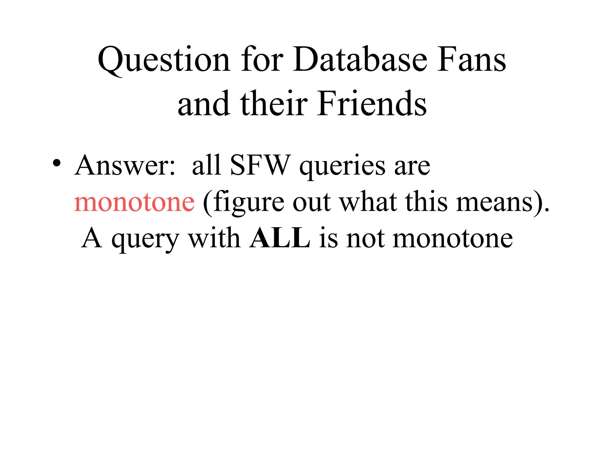 Question for Database Fans
and their Friends
• Answer: all SFW queries are
monotone (figure out what this means).
A query with ALL is not monotone
 