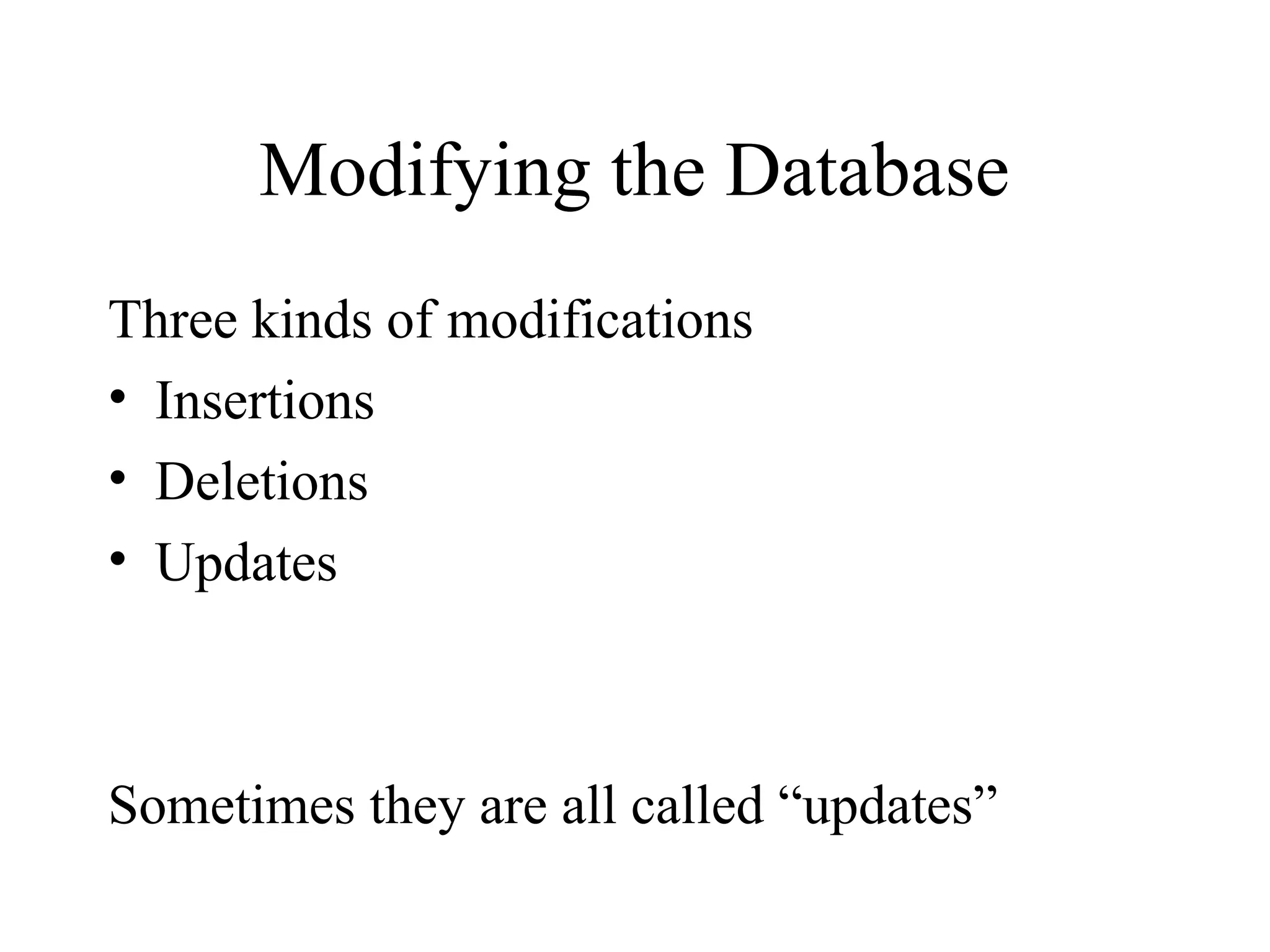 Modifying the Database
Three kinds of modifications
• Insertions
• Deletions
• Updates
Sometimes they are all called “updates”
 