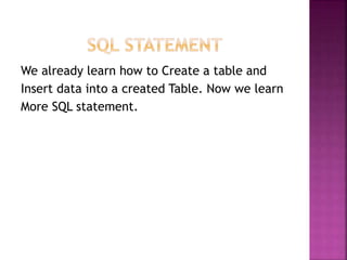 We already learn how to Create a table and
Insert data into a created Table. Now we learn
More SQL statement.
 