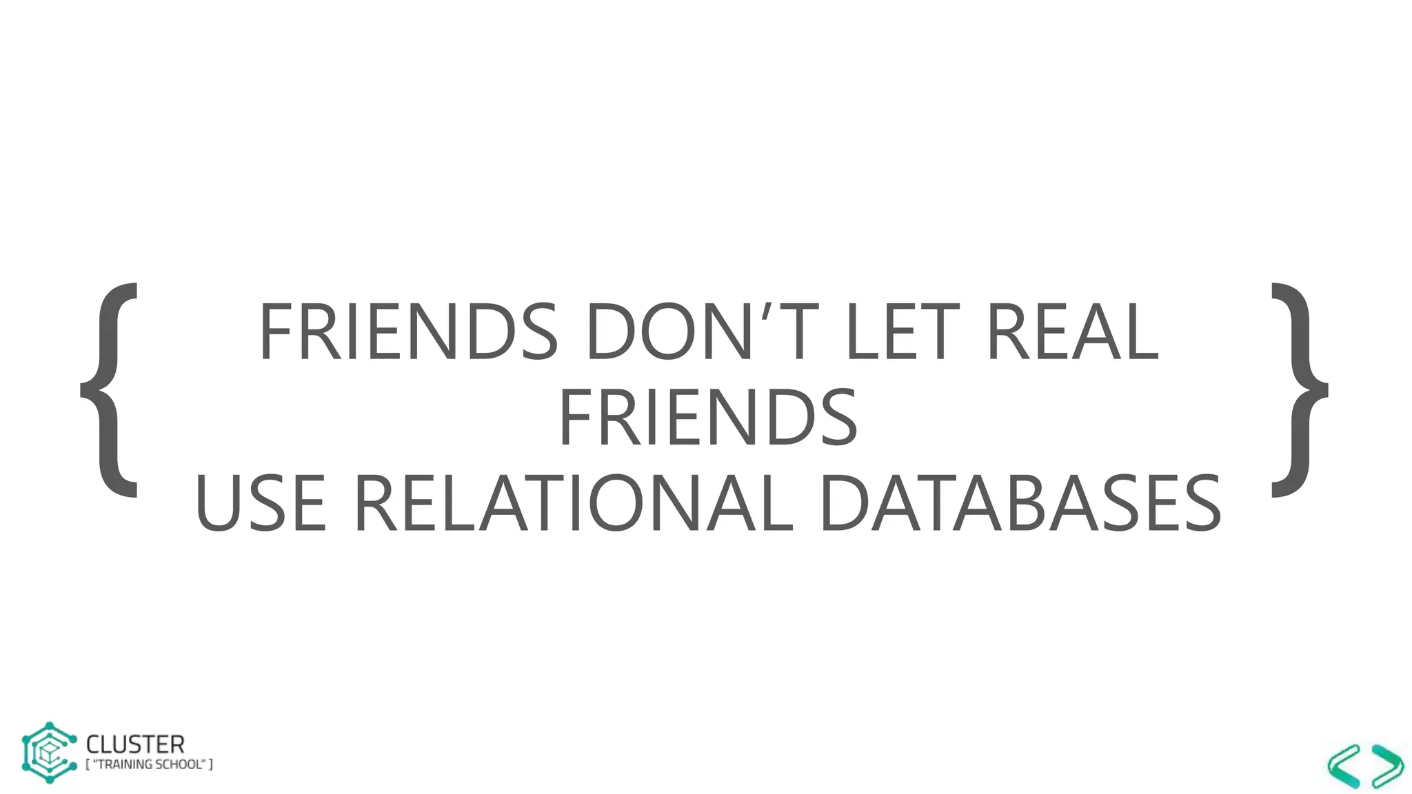 FRIENDS DON’T LET REAL
FRIENDS
USE RELATIONAL DATABASES
{ }
 