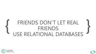 FRIENDS DON’T LET REAL
FRIENDS
USE RELATIONAL DATABASES
{ }
 