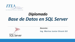 Diplomado
Base de Datos en SQL Server
Docente:
Ing. Marino Junior Dicent Gil
 