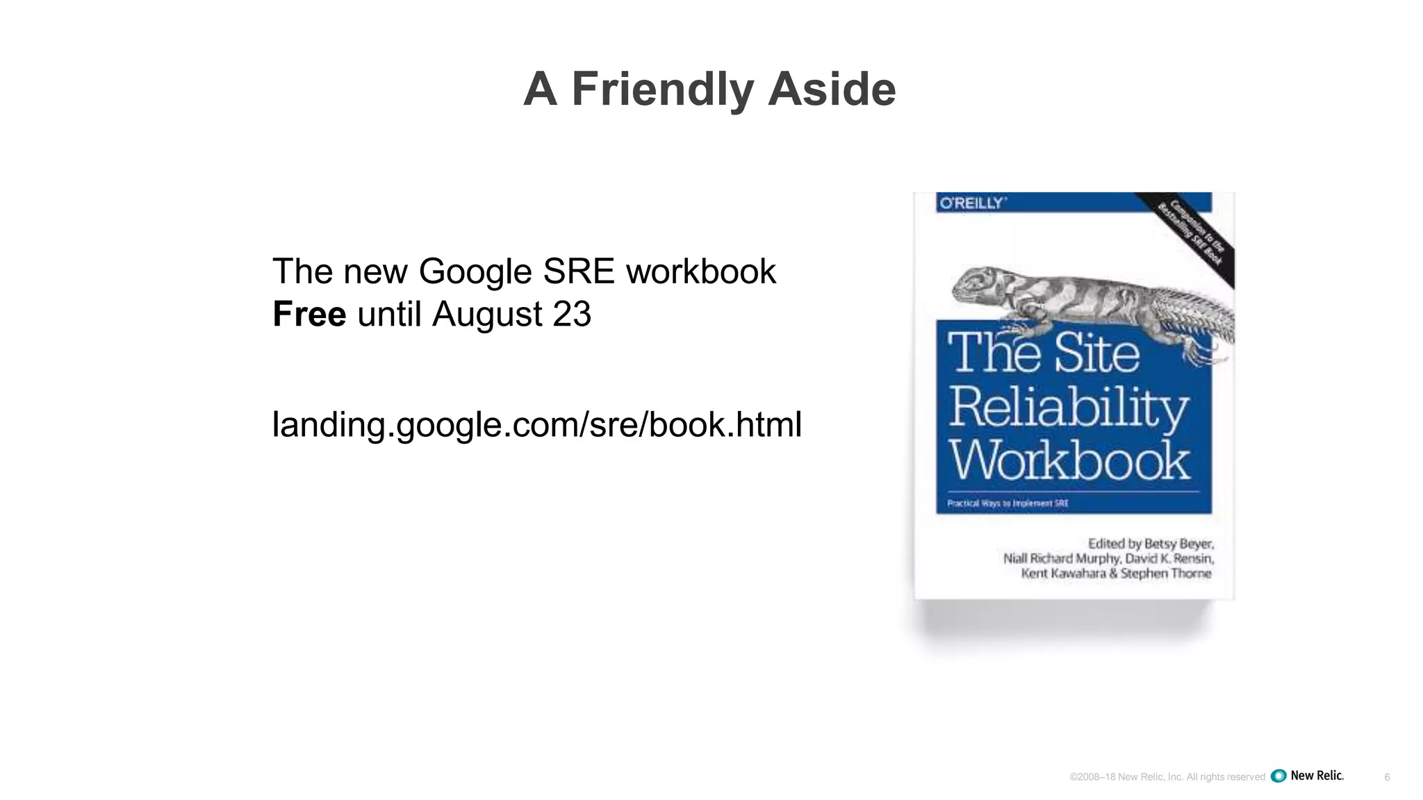 ©2008–18 New Relic, Inc. All rights reserved 6
A Friendly Aside
The new Google SRE workbook
Free until August 23
landing.google.com/sre/book.html
 