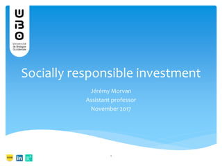 Socially responsible investment
Jérémy Morvan
Assistant professor
November 2017
1
 