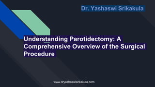 Understanding Parotidectomy: A
Comprehensive Overview of the Surgical
Procedure
Dr. Yashaswi Srikakula
www.dryashaswisrikakula.com
 