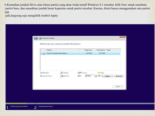 6.Kemudian jendela Drive atau lokasi partisi yang akan Anda install Windows 8.1 tersebut. Klik New untuk membuat
partisi baru, dan masukkan jumlah besar kapasitas untuk partisi tersebut. Karena, disini hanya menggunakan satu partisi
saja
jadi,langsung saja mengeklik tombol Apply.
 