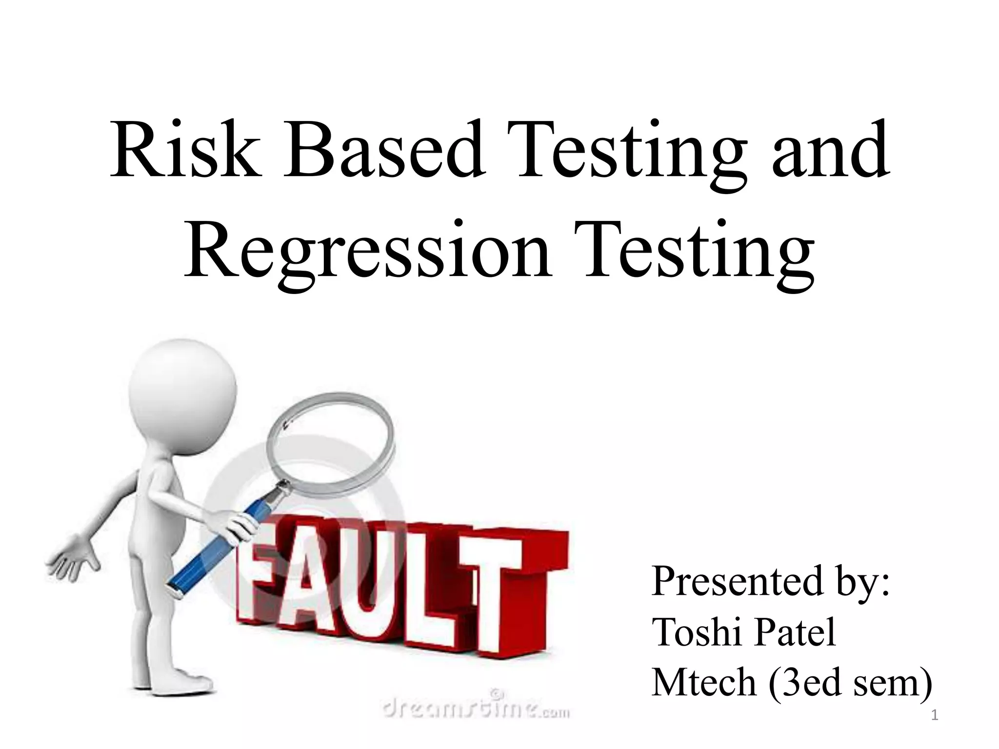 Risk Based Testing and
Regression Testing
Presented by:
Toshi Patel
Mtech (3ed sem)
1
 