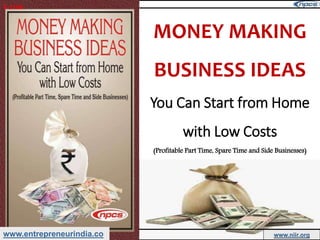 www.entrepreneurindia.co www.niir.org
MONEY MAKING
BUSINESS IDEAS
You Can Start from Home
with Low Costs
(Profitable Part Time, Spare Time and Side Businesses)
Y-1798
 