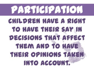 Participation
Children have a right
 to have their say in
decisions that affect
  them and to have
their opinions taken
    into account.
 