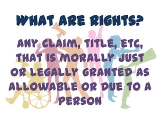 What are Rights?
 any claim, title, etc,
 that is morally just
or legally granted as
allowable or due to a
         person
 