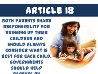 Article 18
Both parents share
 responsibility for
  bringing up their
    children and
   should always
  consider what is
best for each child.
    Governments
    should help
 