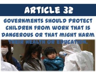 Article 32
 Governments should protect
  children from work that is
dangerous or that might harm
   their health or education.
 